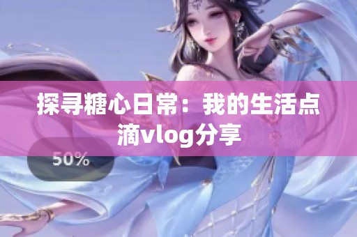 探寻糖心日常：我的生活点滴vlog分享
