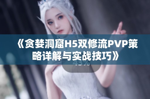 《贪婪洞窟H5双修流PVP策略详解与实战技巧》