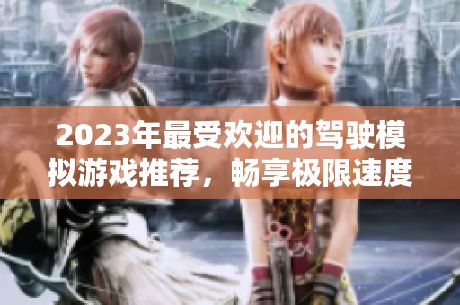 2023年最受欢迎的驾驶模拟游戏推荐，畅享极限速度与激情乐趣！