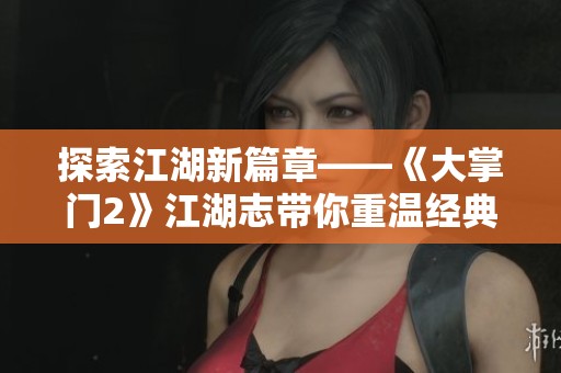 探索江湖新篇章——《大掌门2》江湖志带你重温经典手游官网资讯