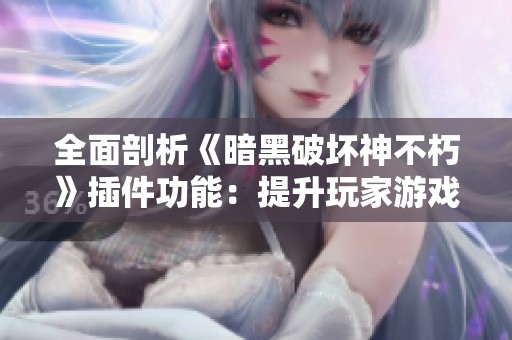 全面剖析《暗黑破坏神不朽》插件功能:提升玩家游戏体验的关键工具与技巧