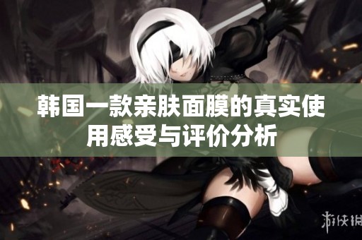 韩国一款亲肤面膜的真实使用感受与评价分析