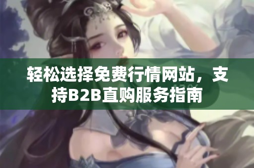 轻松选择免费行情网站，支持B2B直购服务指南