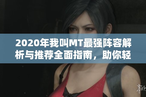 2020年我叫MT最强阵容解析与推荐全面指南，助你轻松提升战力和游戏体验