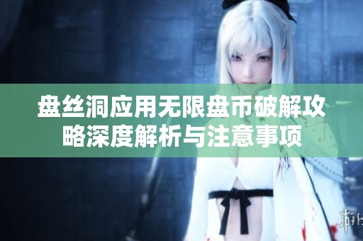 盘丝洞应用无限盘币破解攻略深度解析与注意事项