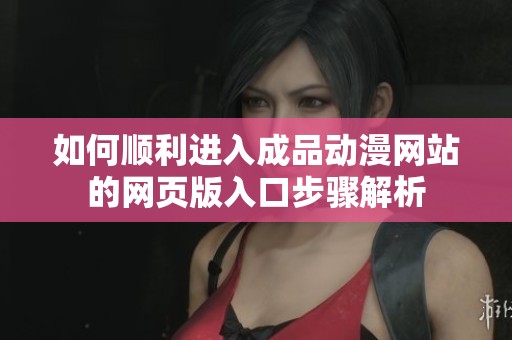 如何顺利进入成品动漫网站的网页版入口步骤解析