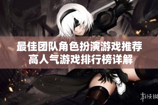 最佳团队角色扮演游戏推荐 高人气游戏排行榜详解