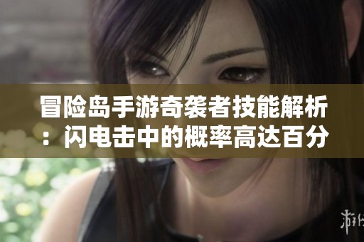 冒险岛手游奇袭者技能解析：闪电击中的概率高达百分之百，了解更多精彩内容