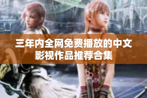 三年内全网免费播放的中文影视作品推荐合集