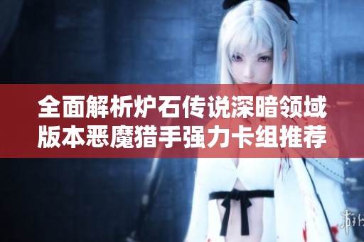 全面解析炉石传说深暗领域版本恶魔猎手强力卡组推荐与玩法技巧