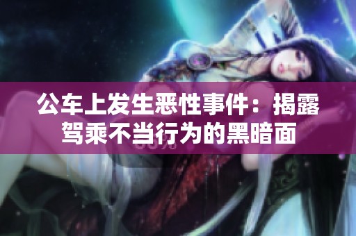 公车上发生恶性事件：揭露驾乘不当行为的黑暗面