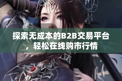 探索无成本的B2B交易平台，轻松在线购市行情