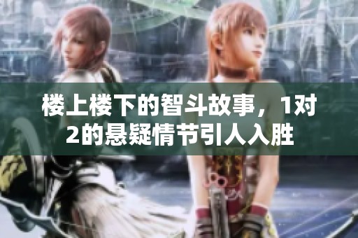 楼上楼下的智斗故事，1对2的悬疑情节引人入胜