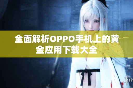 全面解析OPPO手机上的黄金应用下载大全