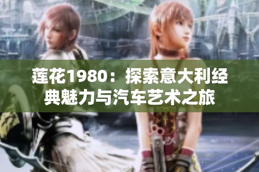 莲花1980：探索意大利经典魅力与汽车艺术之旅