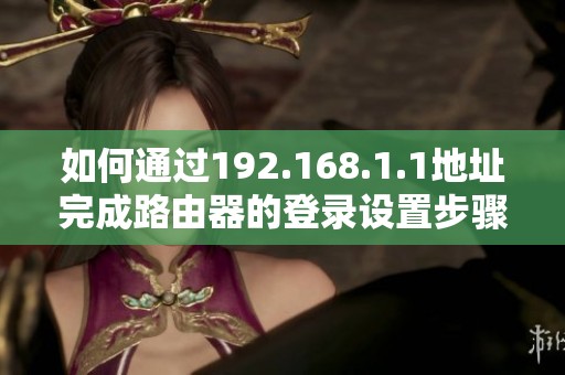 如何通过192.168.1.1地址完成路由器的登录设置步骤