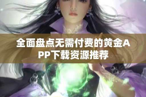 全面盘点无需付费的黄金APP下载资源推荐