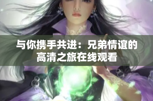 与你携手共进：兄弟情谊的高清之旅在线观看