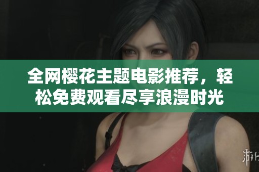 全网樱花主题电影推荐，轻松免费观看尽享浪漫时光