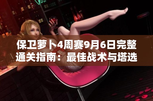 保卫萝卜4周赛9月6日完整通关指南：最佳战术与塔选择的深度解析