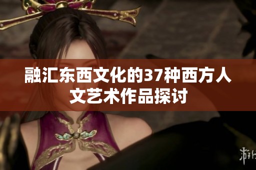 融汇东西文化的37种西方人文艺术作品探讨