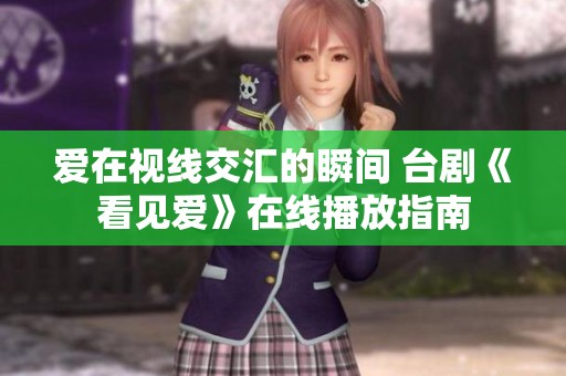 爱在视线交汇的瞬间 台剧《看见爱》在线播放指南