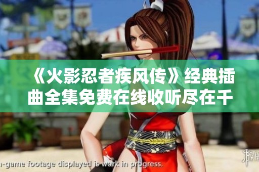 《火影忍者疾风传》经典插曲全集免费在线收听尽在千夜平台