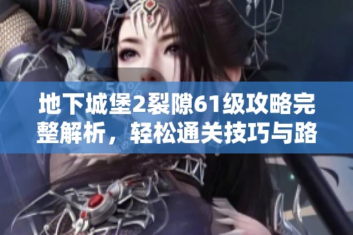 地下城堡2裂隙61级攻略完整解析，轻松通关技巧与路线分享