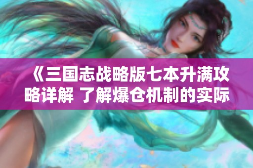 《三国志战略版七本升满攻略详解 了解爆仓机制的实际应用与好处》