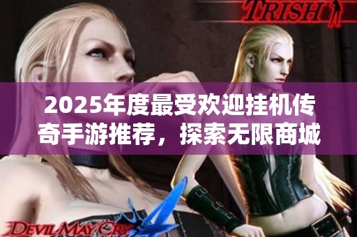 2025年度最受欢迎挂机传奇手游推荐，探索无限商城与上班摸鱼的新乐趣