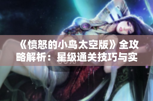 《愤怒的小鸟太空版》全攻略解析：星级通关技巧与实用策略分享
