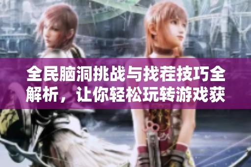 全民脑洞挑战与找茬技巧全解析，让你轻松玩转游戏获得高分攻略