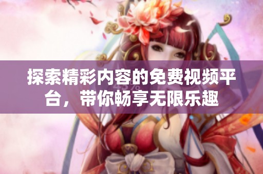 探索精彩内容的免费视频平台，带你畅享无限乐趣
