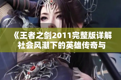 《王者之剑2011完整版详解 社会风潮下的英雄传奇与文化价值》