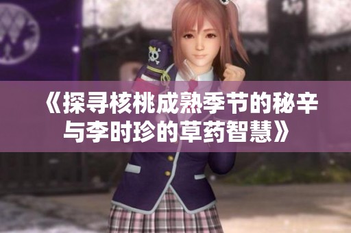 《探寻核桃成熟季节的秘辛与李时珍的草药智慧》