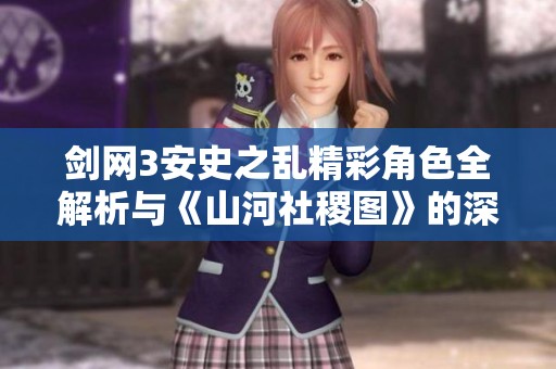 剑网3安史之乱精彩角色全解析与《山河社稷图》的深度互动探索
