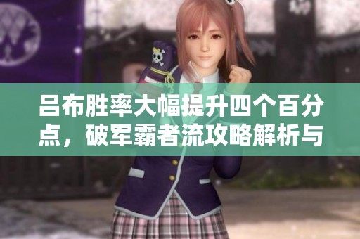 吕布胜率大幅提升四个百分点，破军霸者流攻略解析与延迟大一闪技巧全面升级