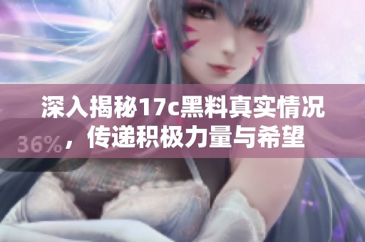 深入揭秘17c黑料真实情况，传递积极力量与希望