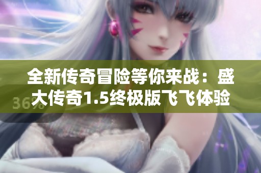 全新传奇冒险等你来战：盛大传奇1.5终极版飞飞体验尽在豚牛手游网