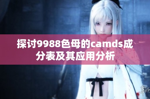 探讨9988色母的camds成分表及其应用分析
