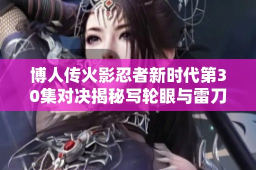博人传火影忍者新时代第30集对决揭秘写轮眼与雷刀牙的终极较量