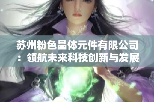 苏州粉色晶体元件有限公司：领航未来科技创新与发展