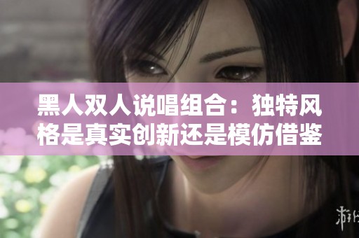 黑人双人说唱组合：独特风格是真实创新还是模仿借鉴