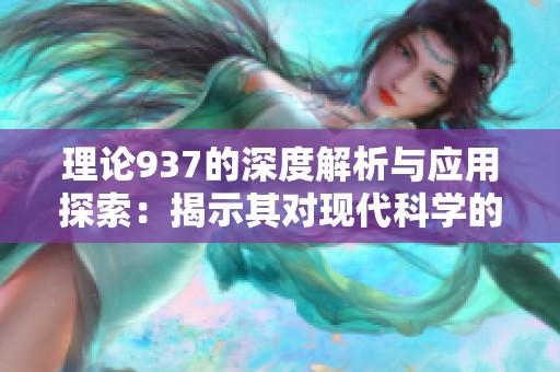 理论937的深度解析与应用探索：揭示其对现代科学的影响