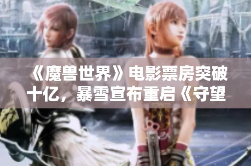 《魔兽世界》电影票房突破十亿，暴雪宣布重启《守望先锋》电影拍摄计划