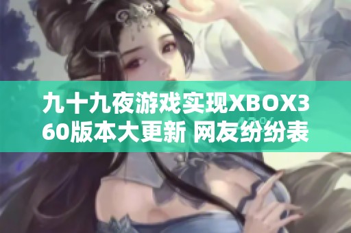 九十九夜游戏实现XBOX360版本大更新 网友纷纷表示操作更加流畅体验升级