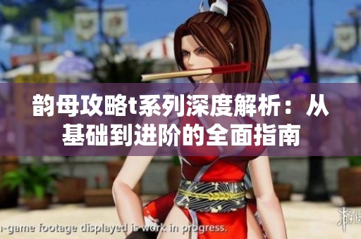 韵母攻略t系列深度解析：从基础到进阶的全面指南