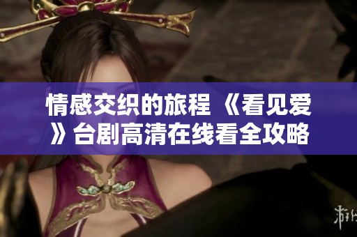 情感交织的旅程 《看见爱》台剧高清在线看全攻略
