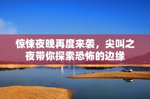 惊悚夜晚再度来袭，尖叫之夜带你探索恐怖的边缘