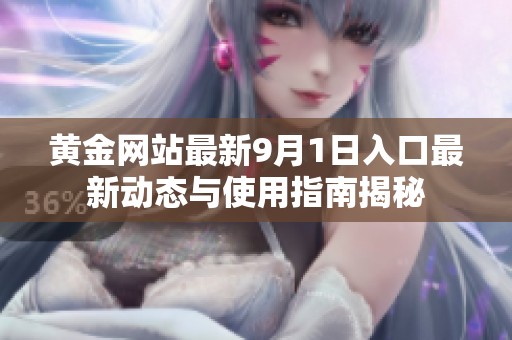 黄金网站最新9月1日入口最新动态与使用指南揭秘